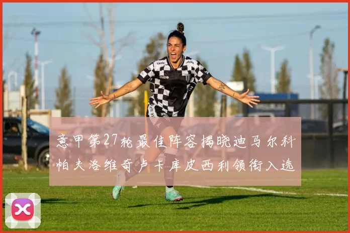 意甲第27轮最佳阵容揭晓迪马尔科帕夫洛维奇卢卡库皮西利领衔入选