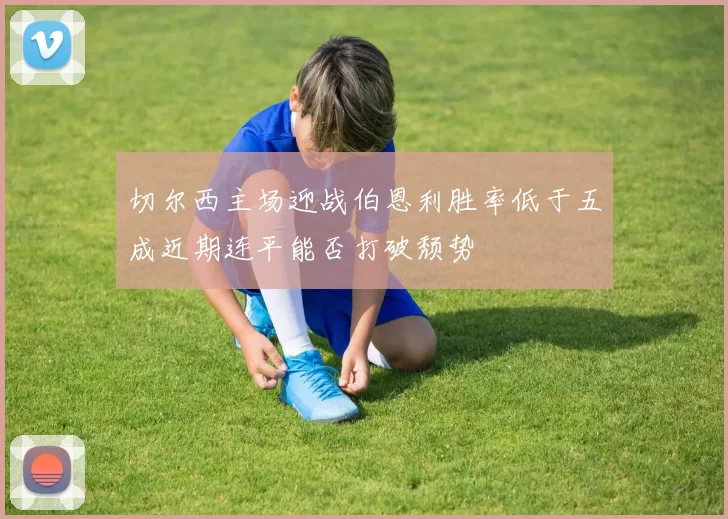 切尔西主场迎战伯恩利胜率低于五成近期连平能否打破颓势