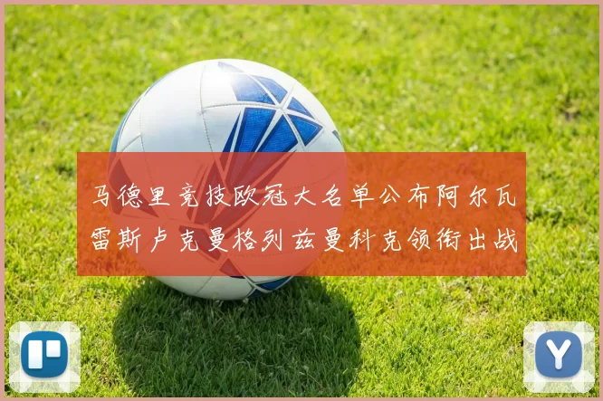 马德里竞技欧冠大名单公布阿尔瓦雷斯卢克曼格列兹曼科克领衔出战