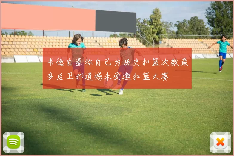 韦德自豪称自己为历史扣篮次数最多后卫却遗憾未受邀扣篮大赛