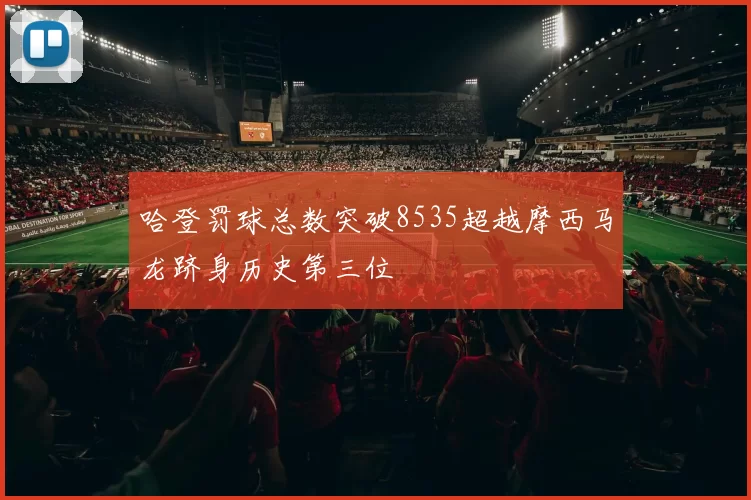 哈登罚球总数突破8535超越摩西马龙跻身历史第三位