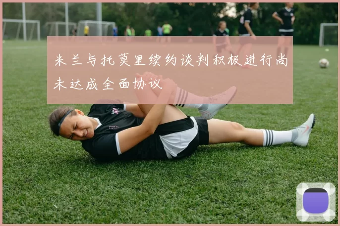 米兰与托莫里续约谈判积极进行尚未达成全面协议