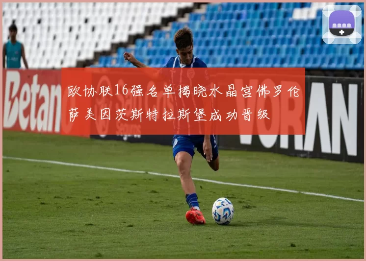 欧协联16强名单揭晓水晶宫佛罗伦萨美因茨斯特拉斯堡成功晋级
