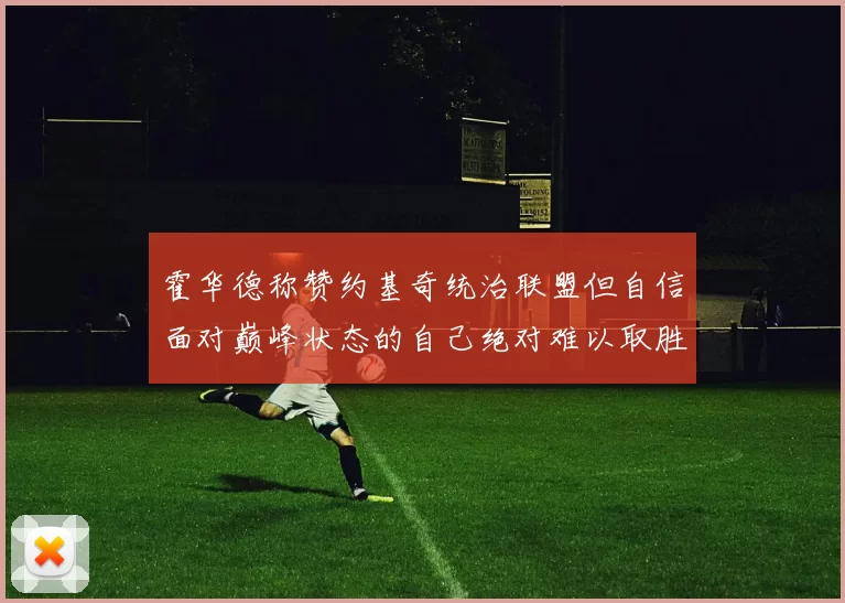霍华德称赞约基奇统治联盟但自信面对巅峰状态的自己绝对难以取胜