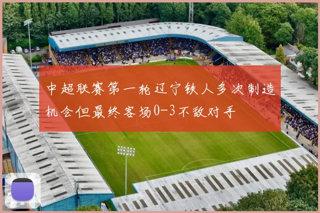 中超联赛第一轮辽宁铁人多次制造机会但最终客场0-3不敌对手