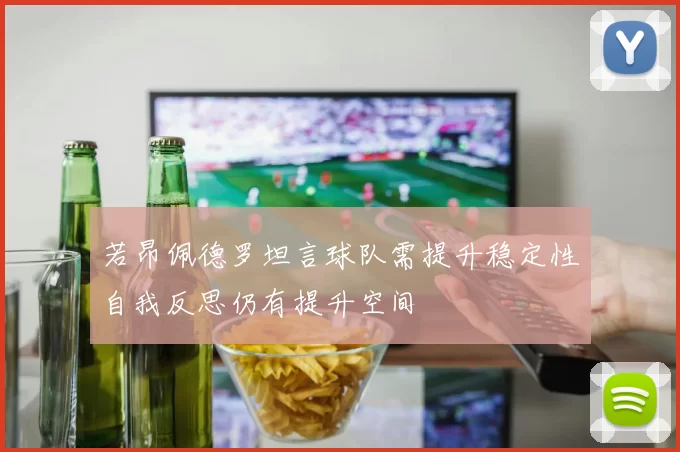 若昂佩德罗坦言球队需提升稳定性自我反思仍有提升空间