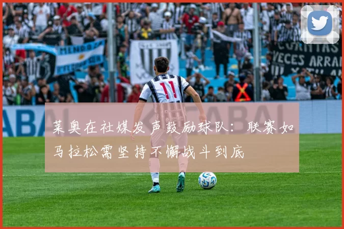 莱奥在社媒发声鼓励球队：联赛如马拉松需坚持不懈战斗到底