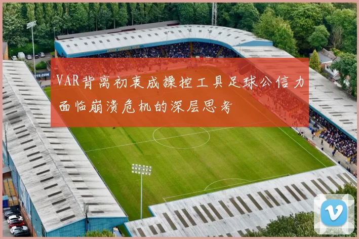 VAR背离初衷成操控工具足球公信力面临崩溃危机的深层思考