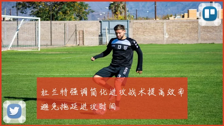 杜兰特强调简化进攻战术提高效率避免拖延进攻时间