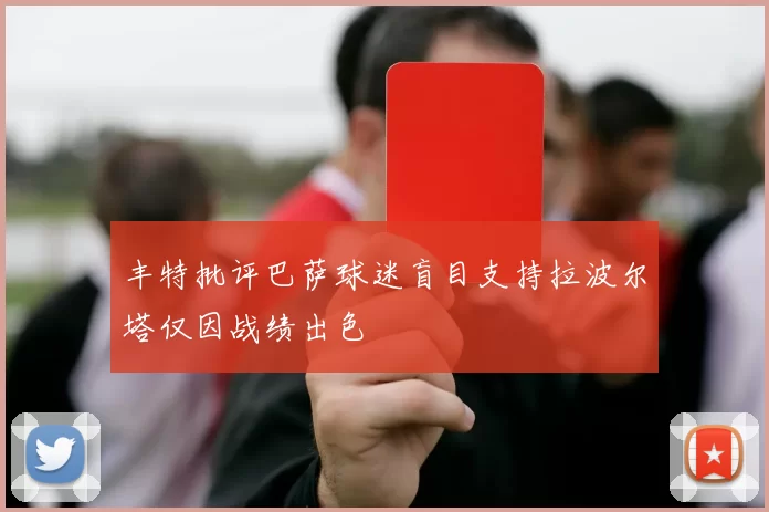 丰特批评巴萨球迷盲目支持拉波尔塔仅因战绩出色